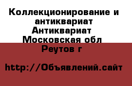 Коллекционирование и антиквариат Антиквариат. Московская обл.,Реутов г.